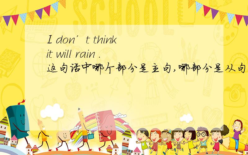 I don’t think it will rain .这句话中哪个部分是主句,哪部分是从句.