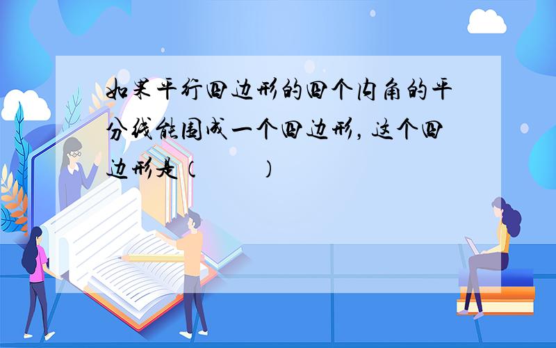 如果平行四边形的四个内角的平分线能围成一个四边形，这个四边形是（　　）