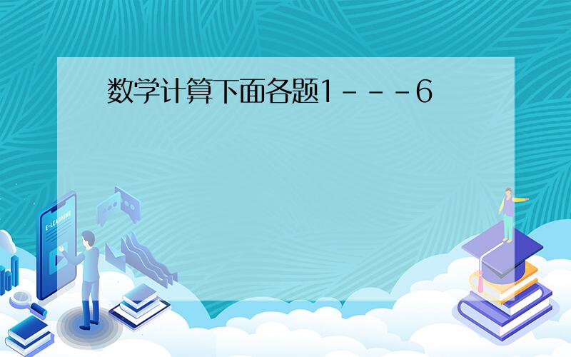 数学计算下面各题1---6