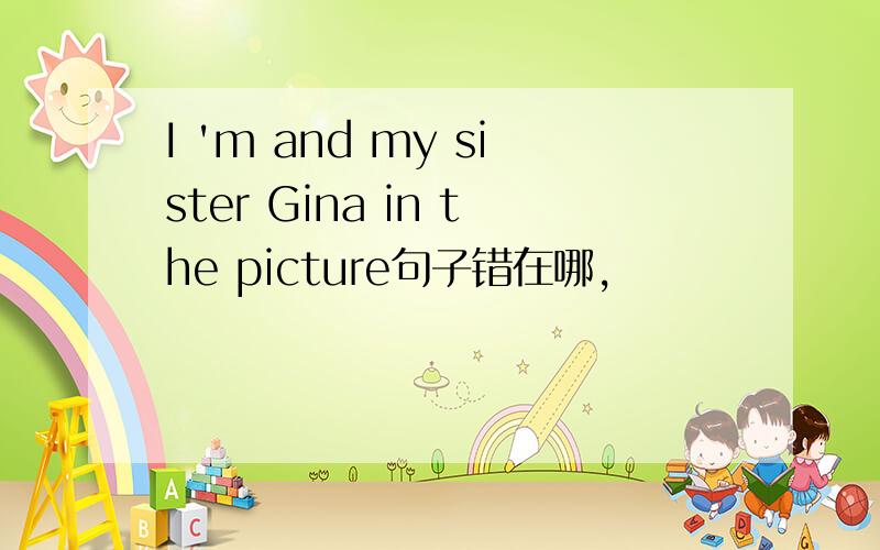 I 'm and my sister Gina in the picture句子错在哪,