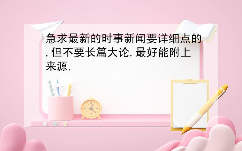 急求最新的时事新闻要详细点的,但不要长篇大论,最好能附上来源,