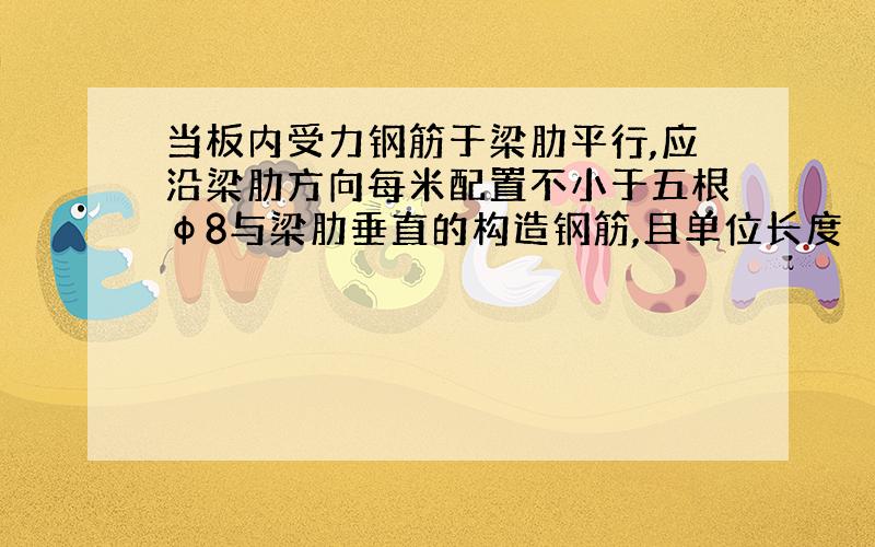 当板内受力钢筋于梁肋平行,应沿梁肋方向每米配置不小于五根φ8与梁肋垂直的构造钢筋,且单位长度