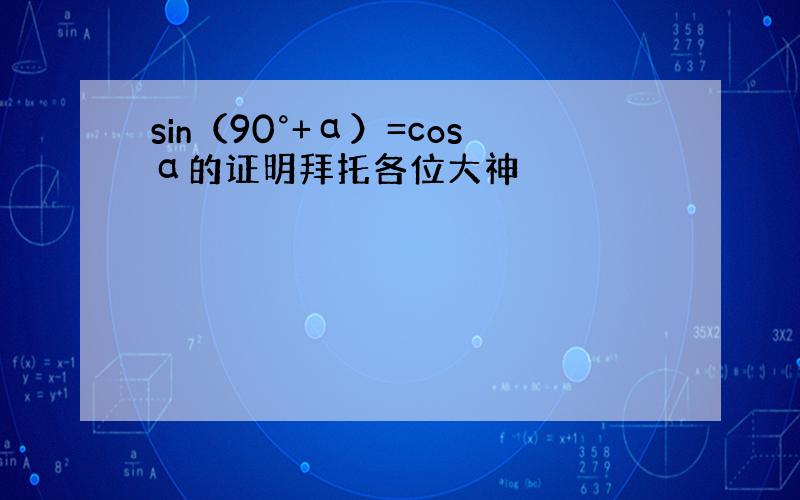 sin（90°+α）=cosα的证明拜托各位大神