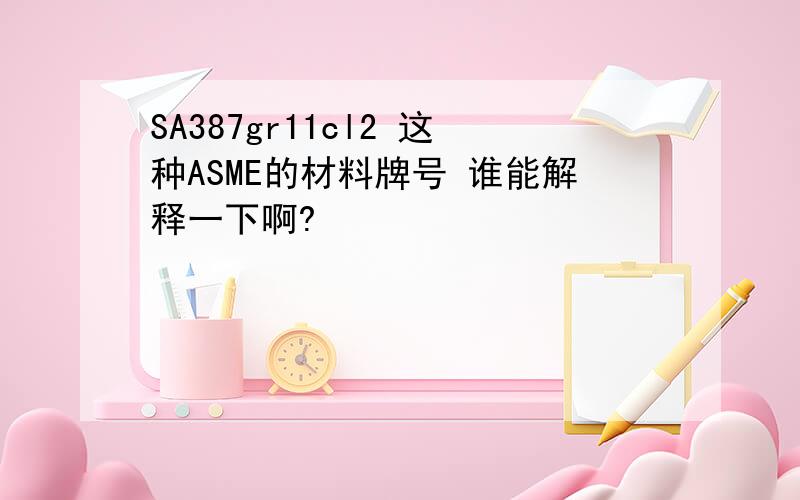 SA387gr11cl2 这种ASME的材料牌号 谁能解释一下啊?