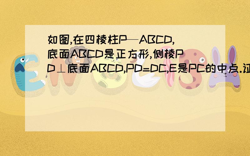 如图,在四棱柱P—ABCD,底面ABCD是正方形,侧棱PD⊥底面ABCD,PD=DC,E是PC的中点.证明：平面BDE⊥