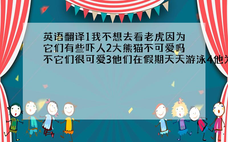 英语翻译1我不想去看老虎因为它们有些吓人2大熊猫不可爱吗不它们很可爱3他们在假期天天游泳4他为什么喜欢长颈鹿因为它们非常