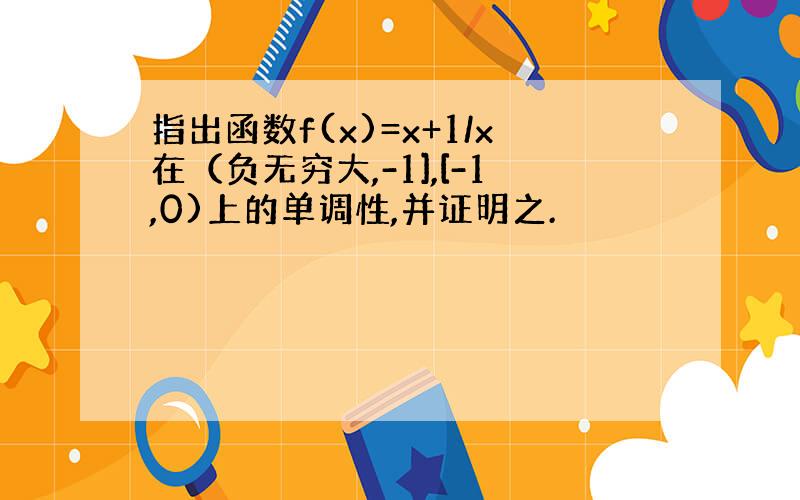 指出函数f(x)=x+1/x在（负无穷大,-1],[-1,0)上的单调性,并证明之.