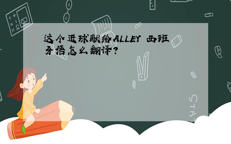 这个进球献给ALLEY 西班牙语怎么翻译?