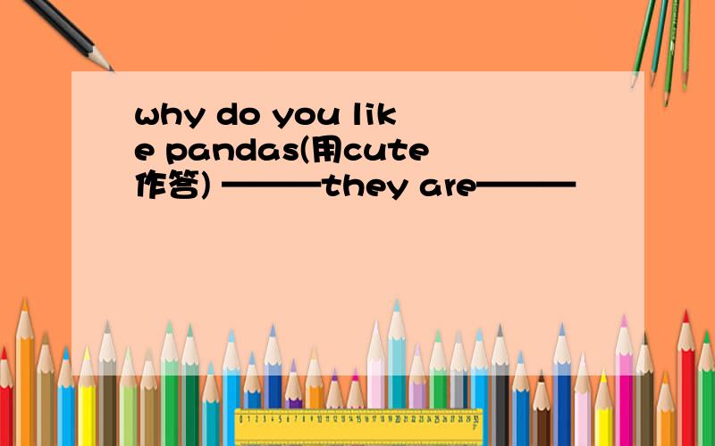 why do you like pandas(用cute作答) ———they are———