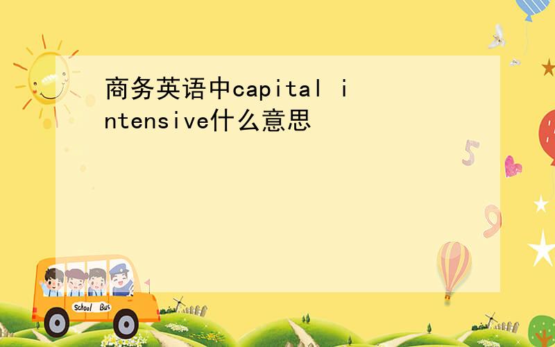 商务英语中capital intensive什么意思