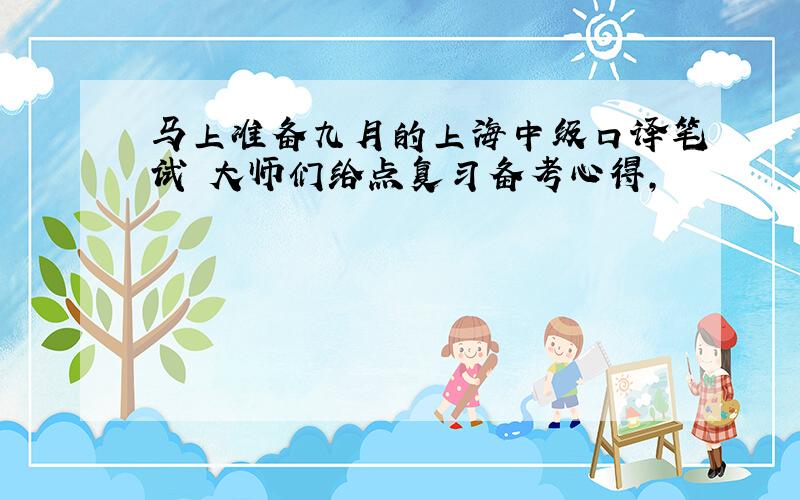 马上准备九月的上海中级口译笔试 大师们给点复习备考心得,