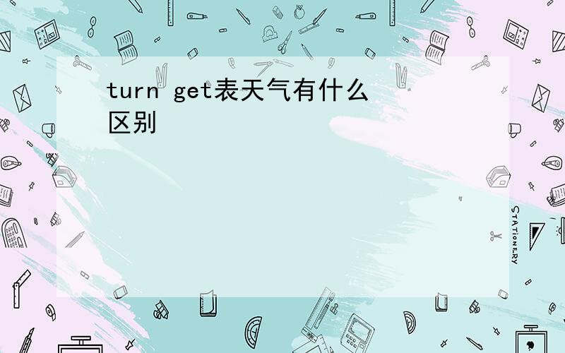 turn get表天气有什么区别