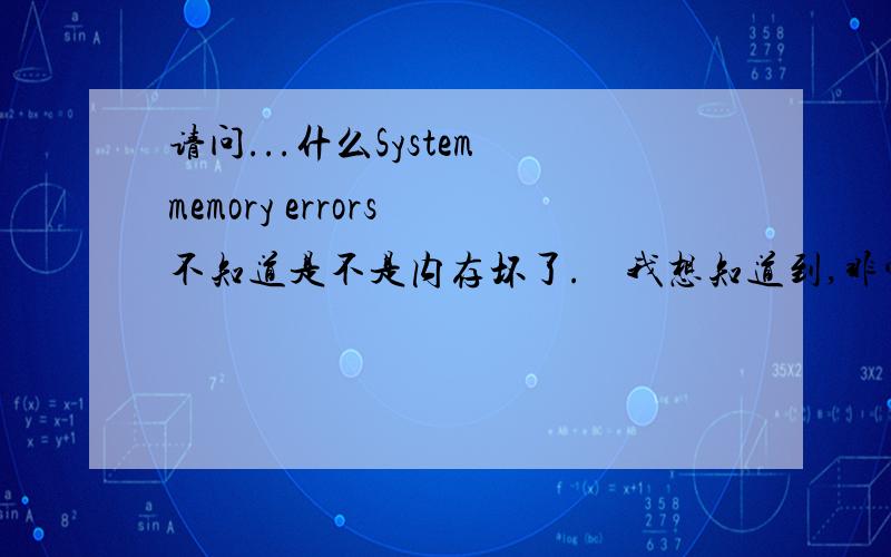 请问...什么System memory errors 不知道是不是内存坏了.　我想知道到,非常感谢你们了排0