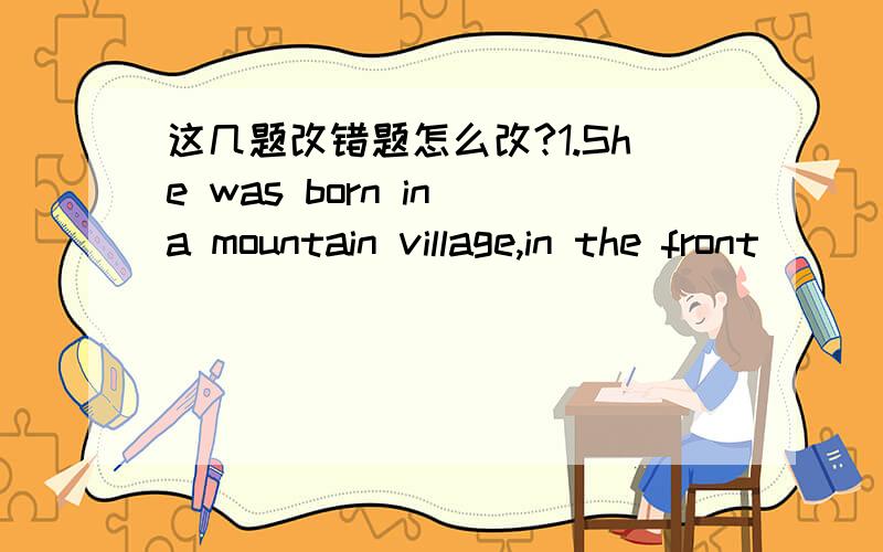 这几题改错题怎么改?1.She was born in a mountain village,in the front