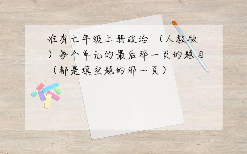 谁有七年级上册政治 （人教版）每个单元的最后那一页的题目（都是填空题的那一页）