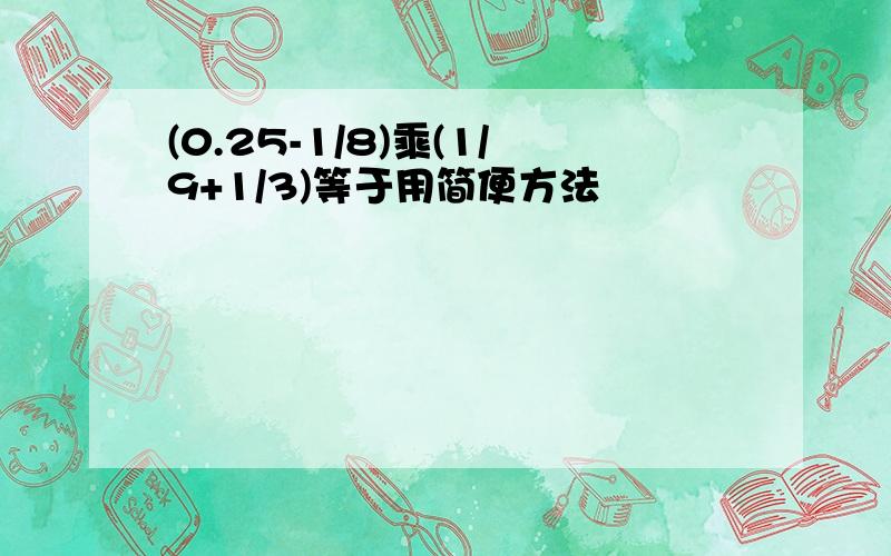 (0.25-1/8)乘(1/9+1/3)等于用简便方法