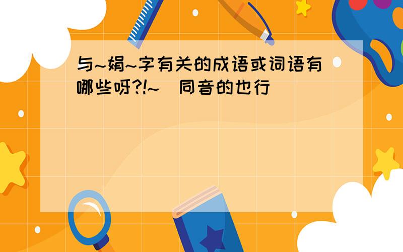 与~娟~字有关的成语或词语有哪些呀?!~（同音的也行）