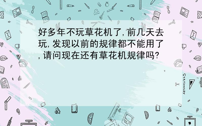 好多年不玩草花机了,前几天去玩,发现以前的规律都不能用了,请问现在还有草花机规律吗?