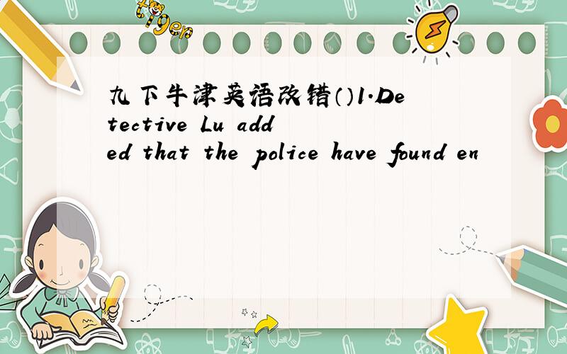 九下牛津英语改错（）1.Detective Lu added that the police have found en