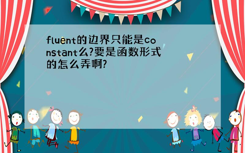 fluent的边界只能是constant么?要是函数形式的怎么弄啊?