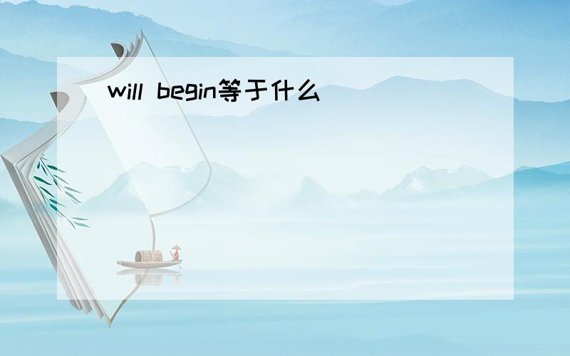 will begin等于什么