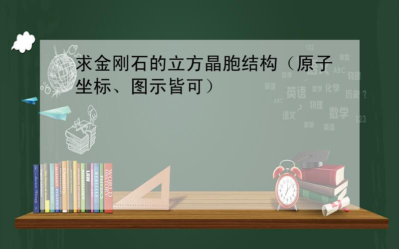 求金刚石的立方晶胞结构（原子坐标、图示皆可）