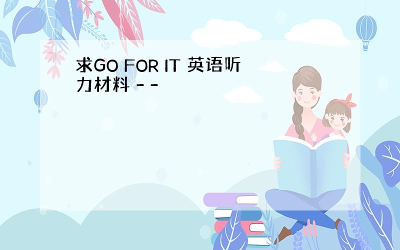 求GO FOR IT 英语听力材料 - -