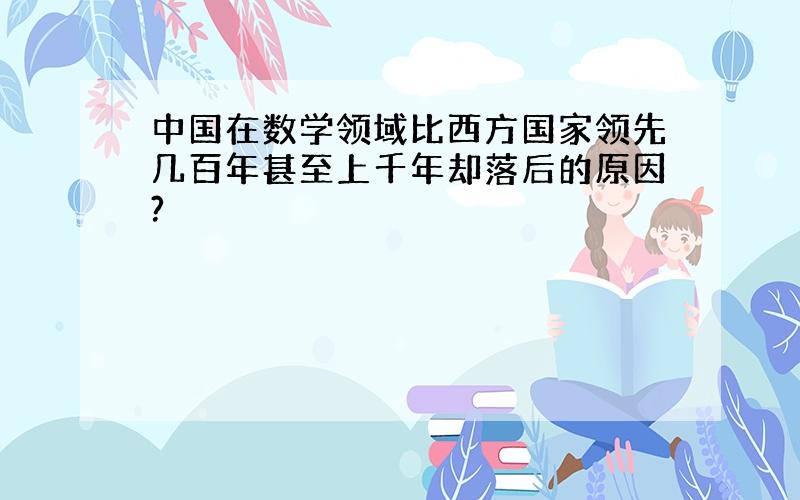 中国在数学领域比西方国家领先几百年甚至上千年却落后的原因?