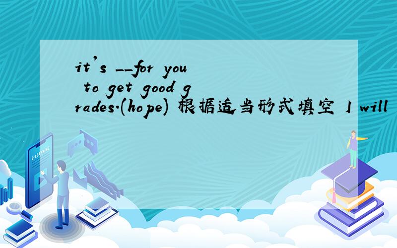 it's __for you to get good grades.(hope) 根据适当形式填空 I will do