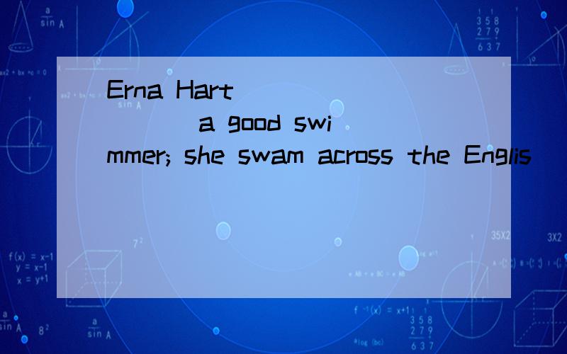 Erna Hart _______ a good swimmer; she swam across the Englis