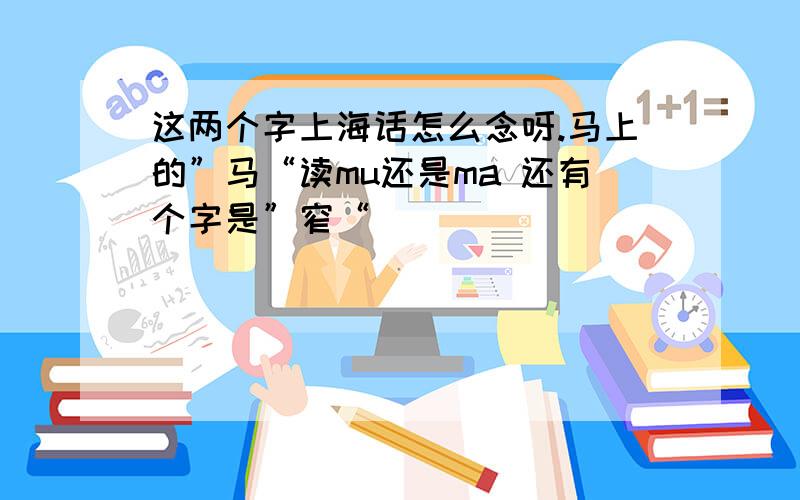 这两个字上海话怎么念呀.马上的”马“读mu还是ma 还有个字是”窄“