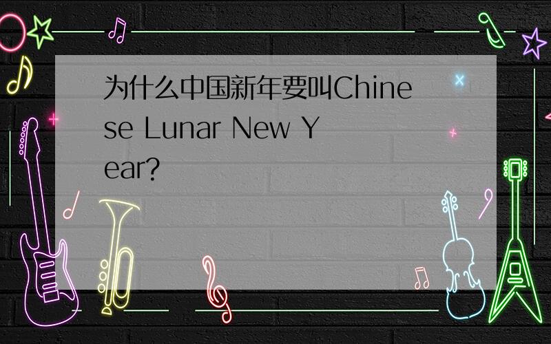 为什么中国新年要叫Chinese Lunar New Year?