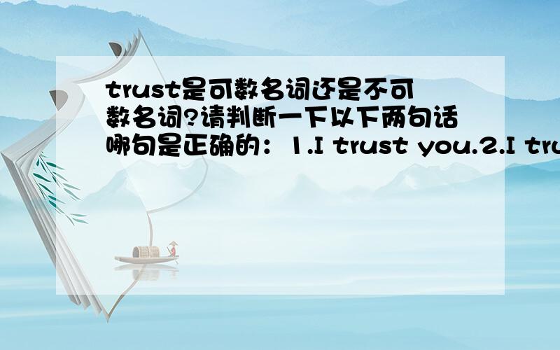 trust是可数名词还是不可数名词?请判断一下以下两句话哪句是正确的：1.I trust you.2.I trust i