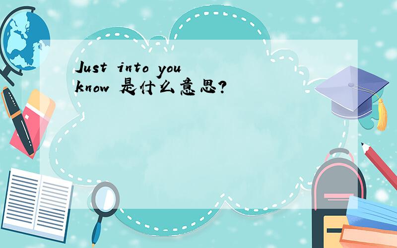 Just into you know 是什么意思?