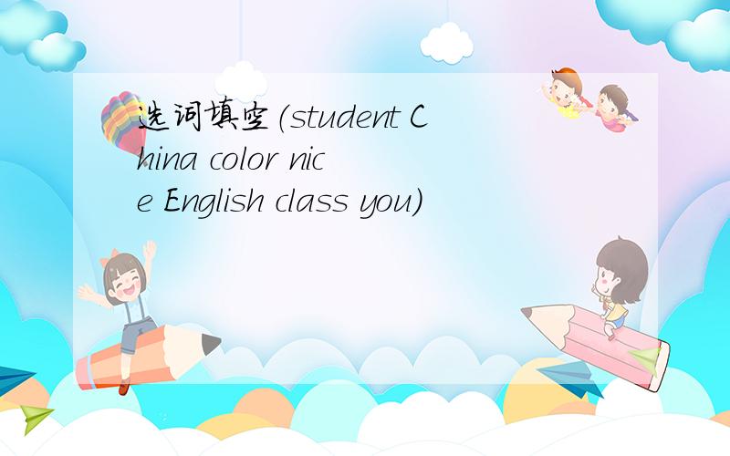 选词填空（student China color nice English class you）