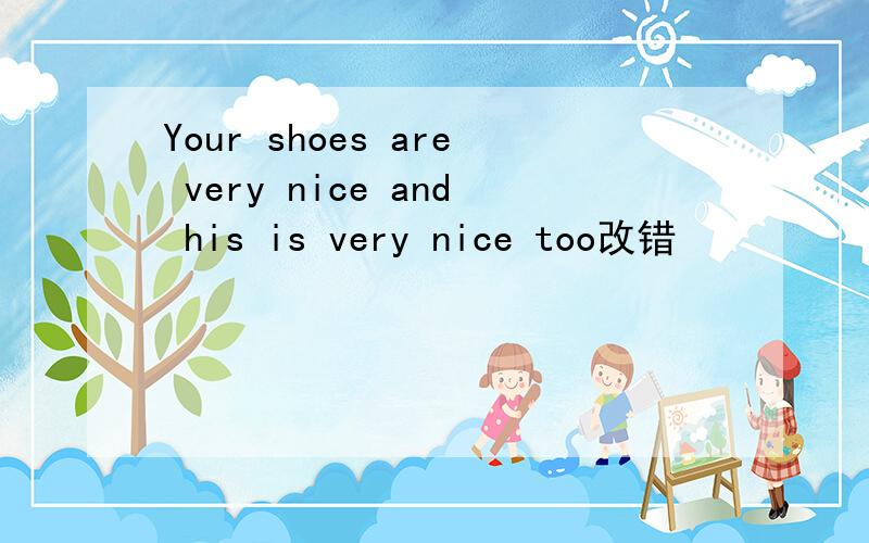 Your shoes are very nice and his is very nice too改错