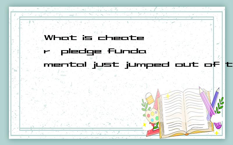 What is cheater,pledge fundamental just jumped out of the mo