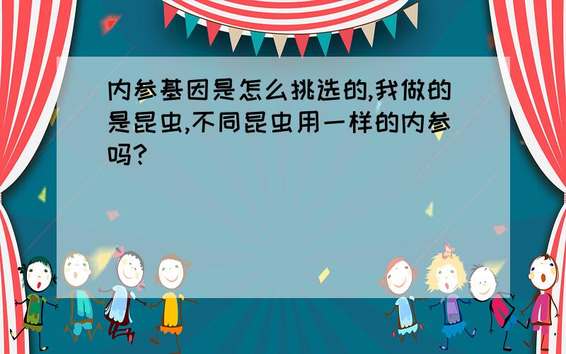 内参基因是怎么挑选的,我做的是昆虫,不同昆虫用一样的内参吗?