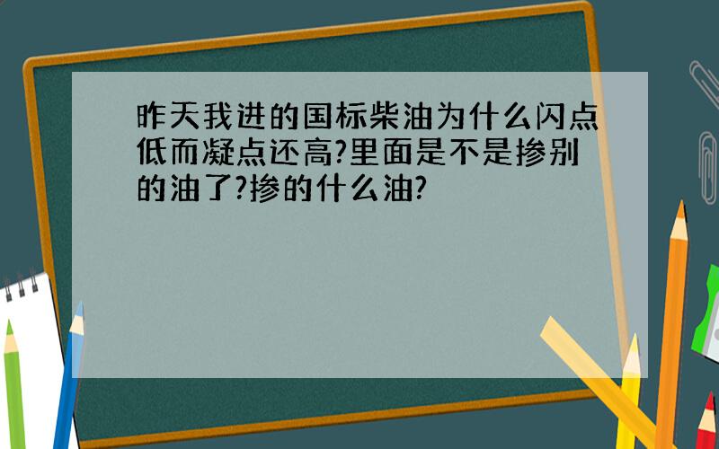 昨天我进的国标柴油为什么闪点低而凝点还高?里面是不是掺别的油了?掺的什么油?