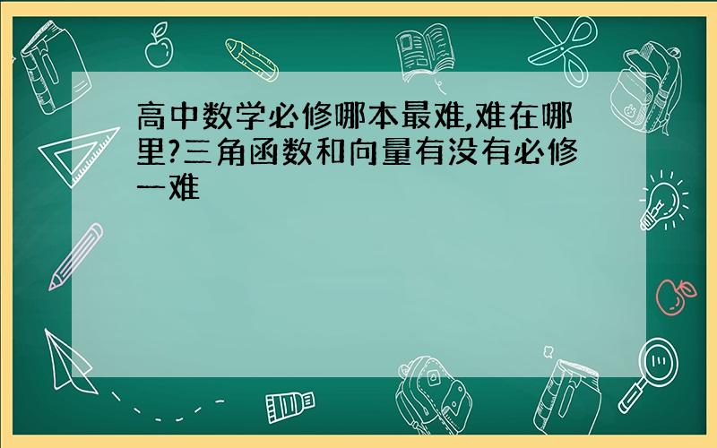 高中数学必修哪本最难,难在哪里?三角函数和向量有没有必修一难