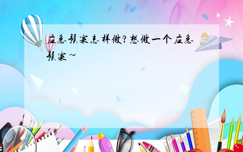 应急预案怎样做?想做一个应急预案~