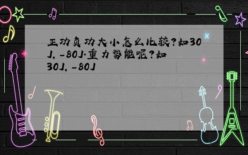 正功负功大小怎么比较?如30J,-80J.重力势能呢?如30J,-80J