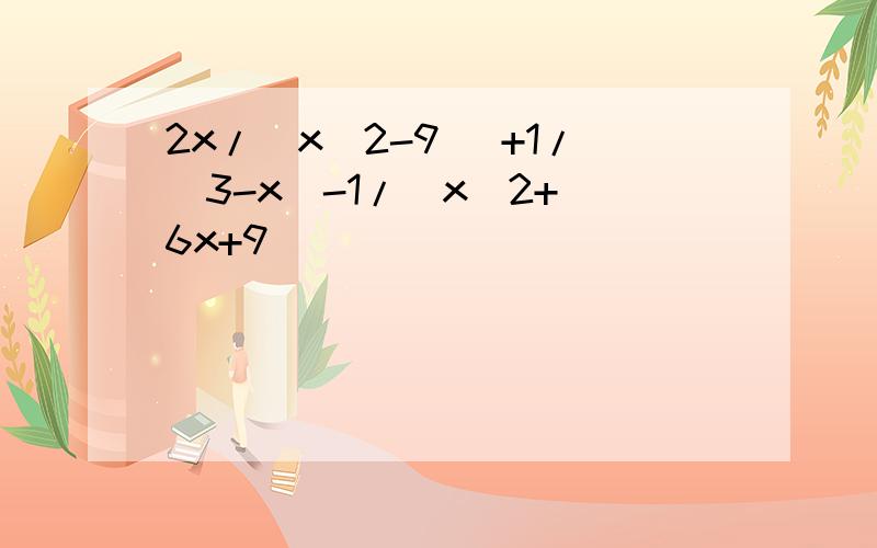 2x/[x^2-9] +1/[3-x]-1/[x^2+ 6x+9]