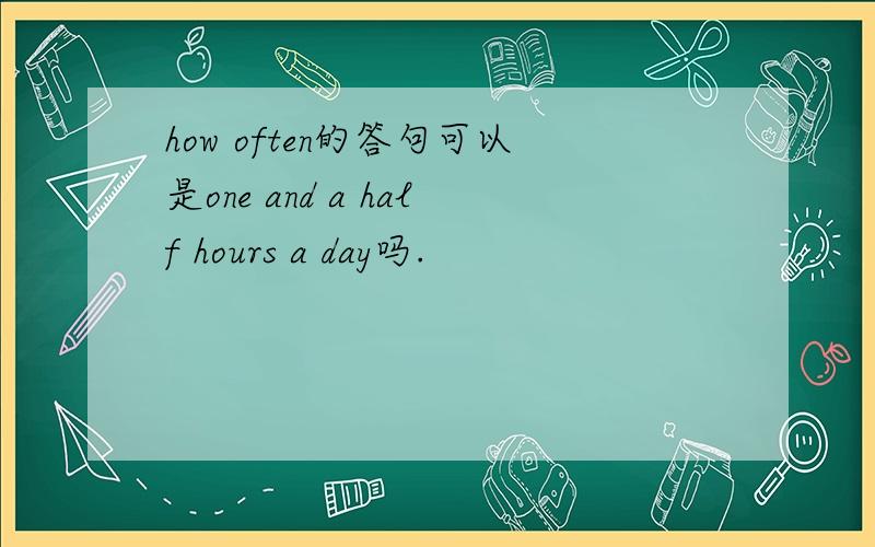 how often的答句可以是one and a half hours a day吗.