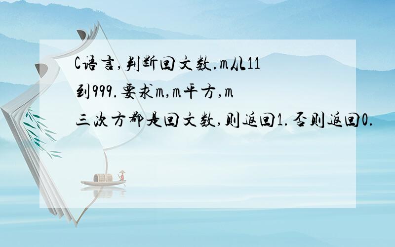 C语言,判断回文数.m从11到999.要求m,m平方,m三次方都是回文数,则返回1.否则返回0.