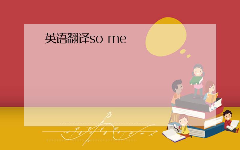 英语翻译so me