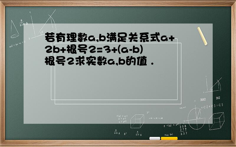 若有理数a,b满足关系式a+2b+根号2=3+(a-b)根号2求实数a,b的值 .