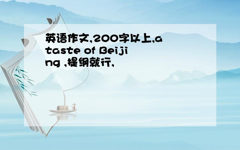 英语作文,200字以上,a taste of Beijing ,提纲就行,