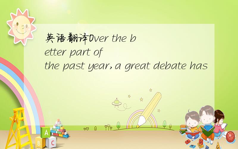 英语翻译Over the better part of the past year,a great debate has