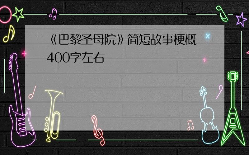 《巴黎圣母院》简短故事梗概 400字左右